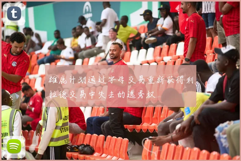 雄鹿计划通过字母交易重新获得利拉德交易中失去的选秀权