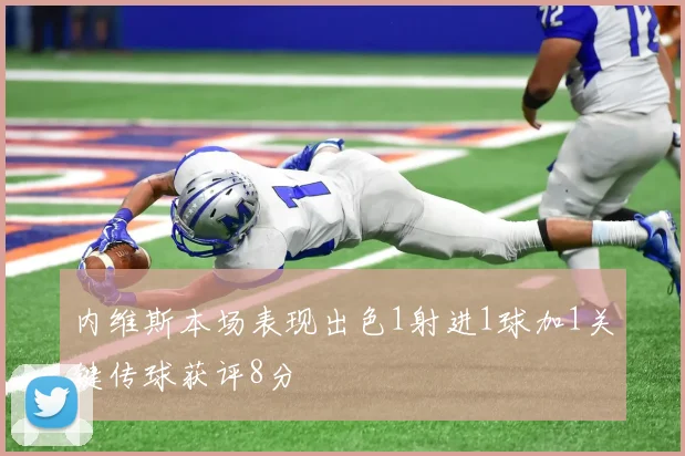 内维斯本场表现出色1射进1球加1关键传球获评8分