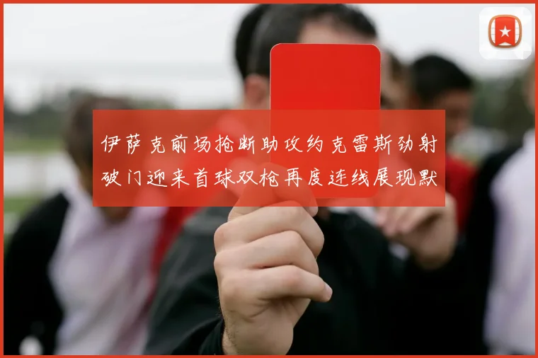 伊萨克前场抢断助攻约克雷斯劲射破门迎来首球双枪再度连线展现默契