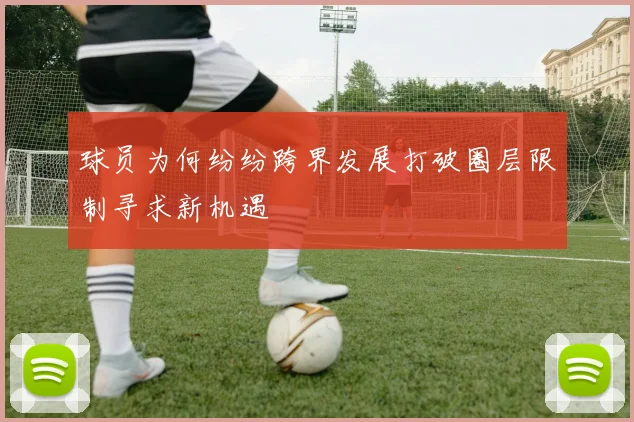 球员为何纷纷跨界发展打破圈层限制寻求新机遇