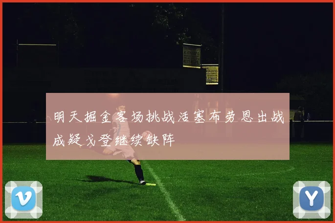明天掘金客场挑战活塞布劳恩出战成疑戈登继续缺阵
