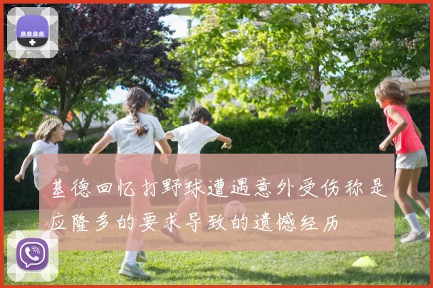 基德回忆打野球遭遇意外受伤称是应隆多的要求导致的遗憾经历