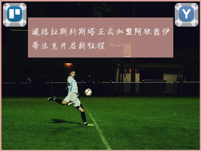 道格拉斯科斯塔正式加盟阿联酋伊蒂法克开启新征程