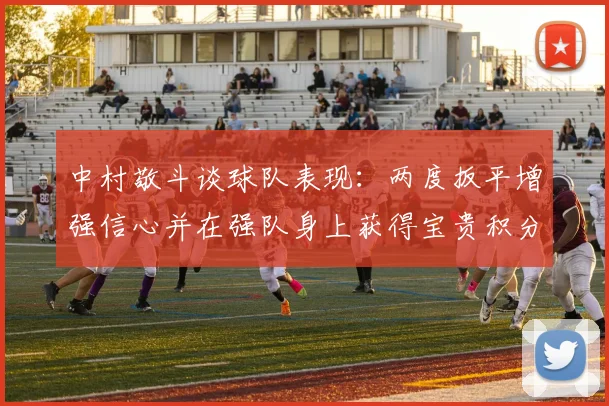 中村敬斗谈球队表现：两度扳平增强信心并在强队身上获得宝贵积分