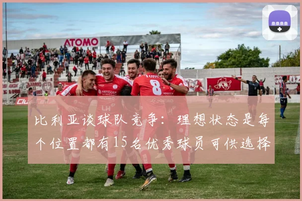 比利亚谈球队竞争：理想状态是每个位置都有15名优秀球员可供选择