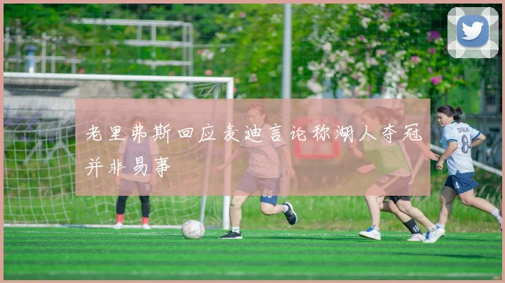 老里弗斯回应麦迪言论称湖人夺冠并非易事